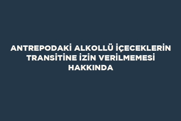 Antrepodaki Alkollü İçeceklerin Transitine İzin Verilmemesi Hakkında