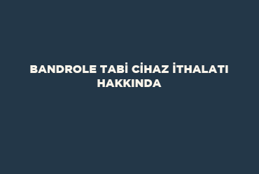 Bandrole Tabi Cihaz İthalatı Hakkında