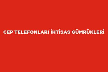 Cep Telefonları İhtisas Gümrükleri