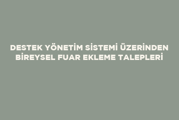 Destek Yönetim Sistemi Üzerinden Bireysel Fuar Ekleme Talepleri