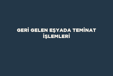 Geri Gelen Eşyada Teminat İşlemleri 