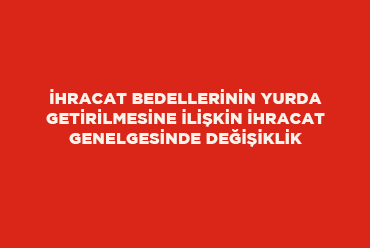 İhracat Bedellerinin Yurda Getirilmesine İlişkin İhracat Genelgesinde Değişiklik