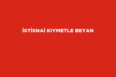 İstisnai Kıymetle Beyan