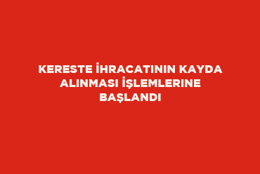 Kereste İhracatının Kayda Alınması İşlemlerine Başlandı