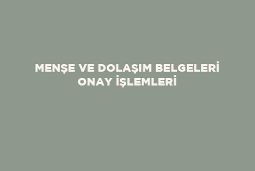 Menşe ve Dolaşım Belgeleri Onay İşlemleri 