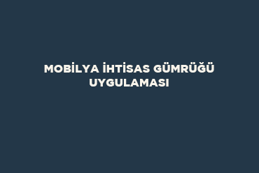 Mobilya İhtisas Gümrüğü Uygulaması
