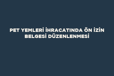 Pet Yemleri İhracatında Ön İzin Belgesi Düzenlenmesi