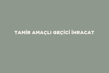 Tamir Amaçlı Geçici İhracat